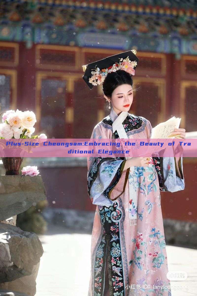 Plus-Size Cheongsam:Embracing the Beauty of Traditional Elegance Plus-Size Cheongsam:Embracing the Beauty of Traditional Elegance