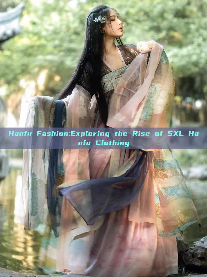 Hanfu Fashion:Exploring the Rise of 5XL Hanfu Clothing Hanfu Fashion:Exploring the Rise of 5XL Hanfu Clothing