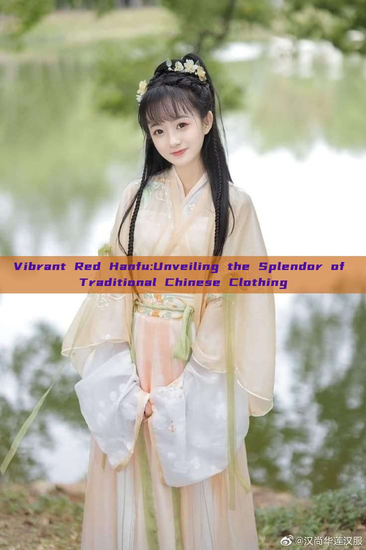 Vibrant Red Hanfu:Unveiling the Splendor of Traditional Chinese Clothing Vibrant Red Hanfu:Unveiling the Splendor of Traditional Chinese Clothing
