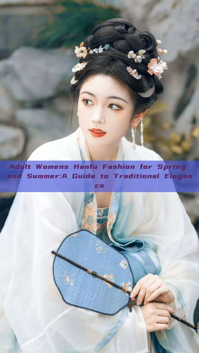 Adult Womens Hanfu Fashion for Spring and Summer:A Guide to Traditional Elegance Adult Womens Hanfu Fashion for Spring and Summer:A Guide to Traditional Elegance