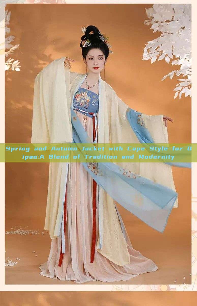 Spring and Autumn Jacket with Cape Style for Qipao:A Blend of Tradition and Modernity Spring and Autumn Jacket with Cape Style for Qipao:A Blend of Tradition and Modernity