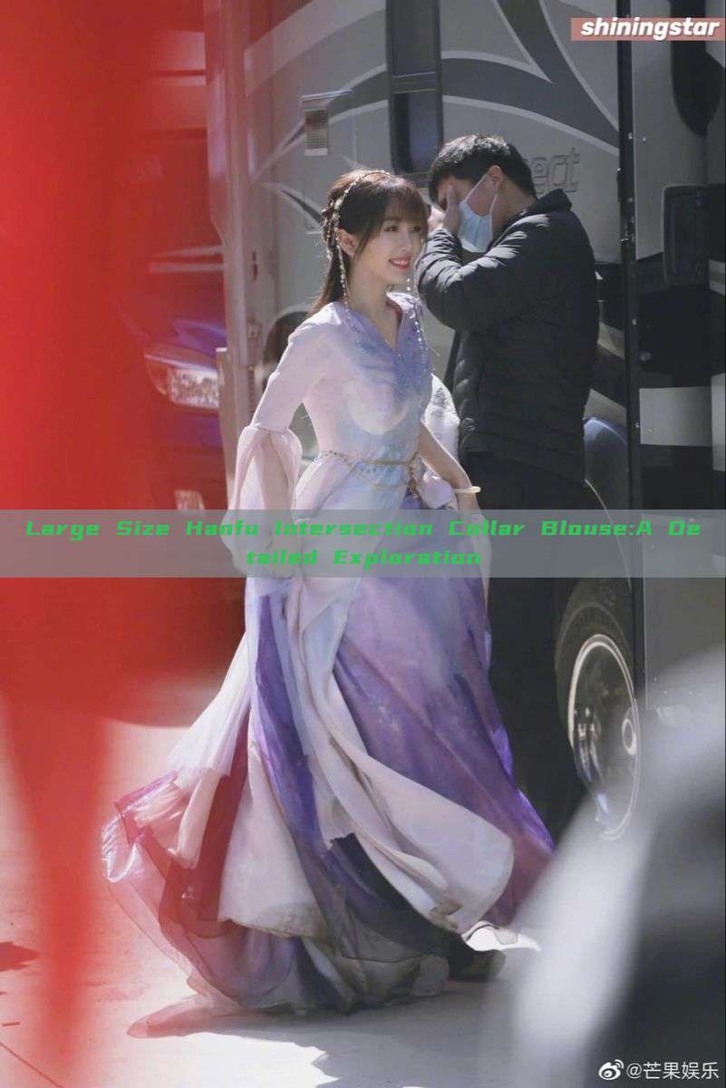 Large Size Hanfu Intersection Collar Blouse:A Detailed Exploration