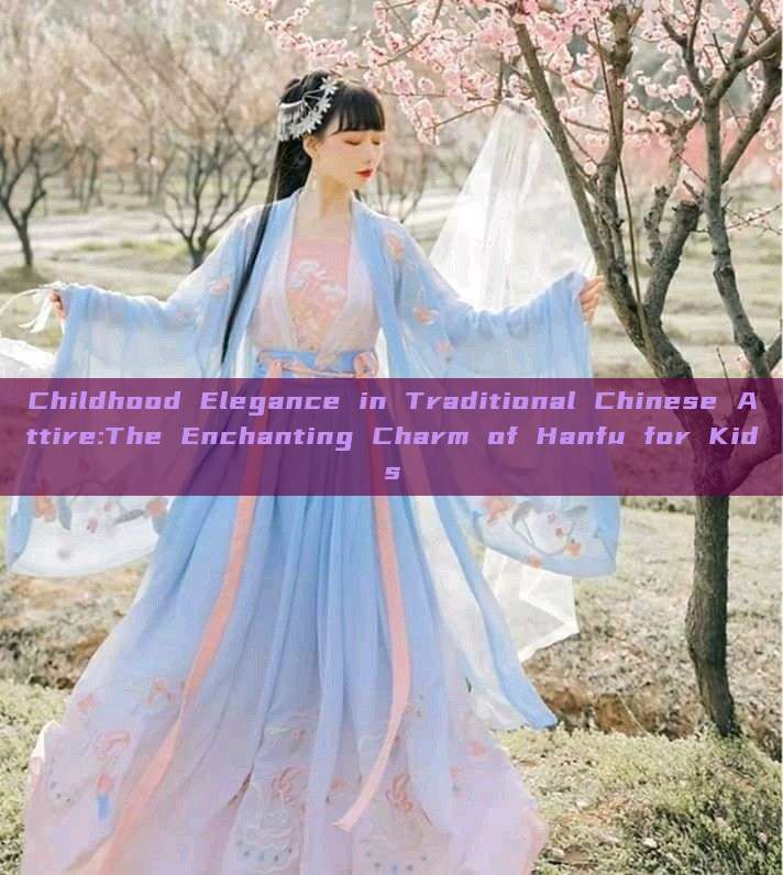 Childhood Elegance in Traditional Chinese Attire:The Enchanting Charm of Hanfu for Kids Childhood Elegance in Traditional Chinese Attire:The Enchanting Charm of Hanfu for Kids