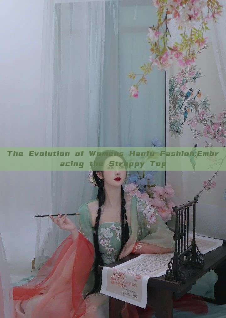 The Evolution of Womens Hanfu Fashion:Embracing the Strappy Top The Evolution of Womens Hanfu Fashion:Embracing the Strappy Top