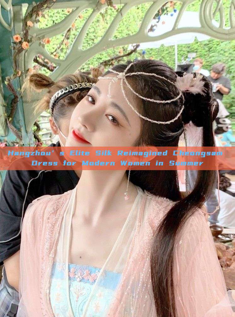 Hangzhou’s Elite Silk Reimagined Cheongsam Dress for Modern Women in Summer Hangzhou’s Elite Silk Reimagined Cheongsam Dress for Modern Women in Summer