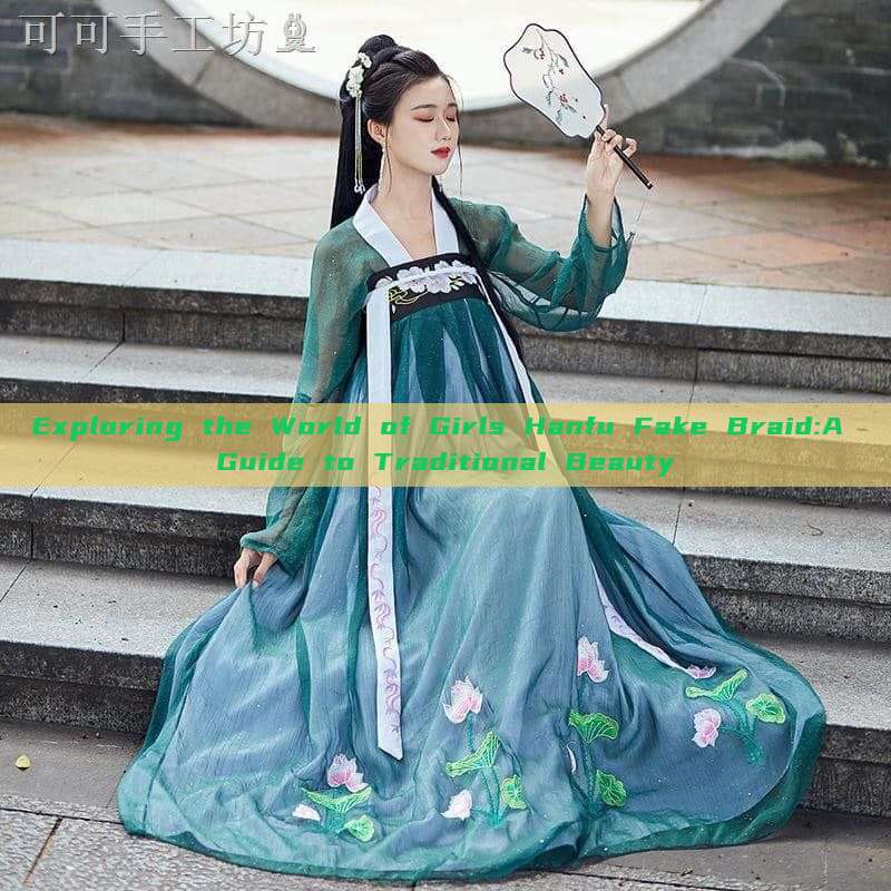 Exploring the World of Girls Hanfu Fake Braid:A Guide to Traditional Beauty