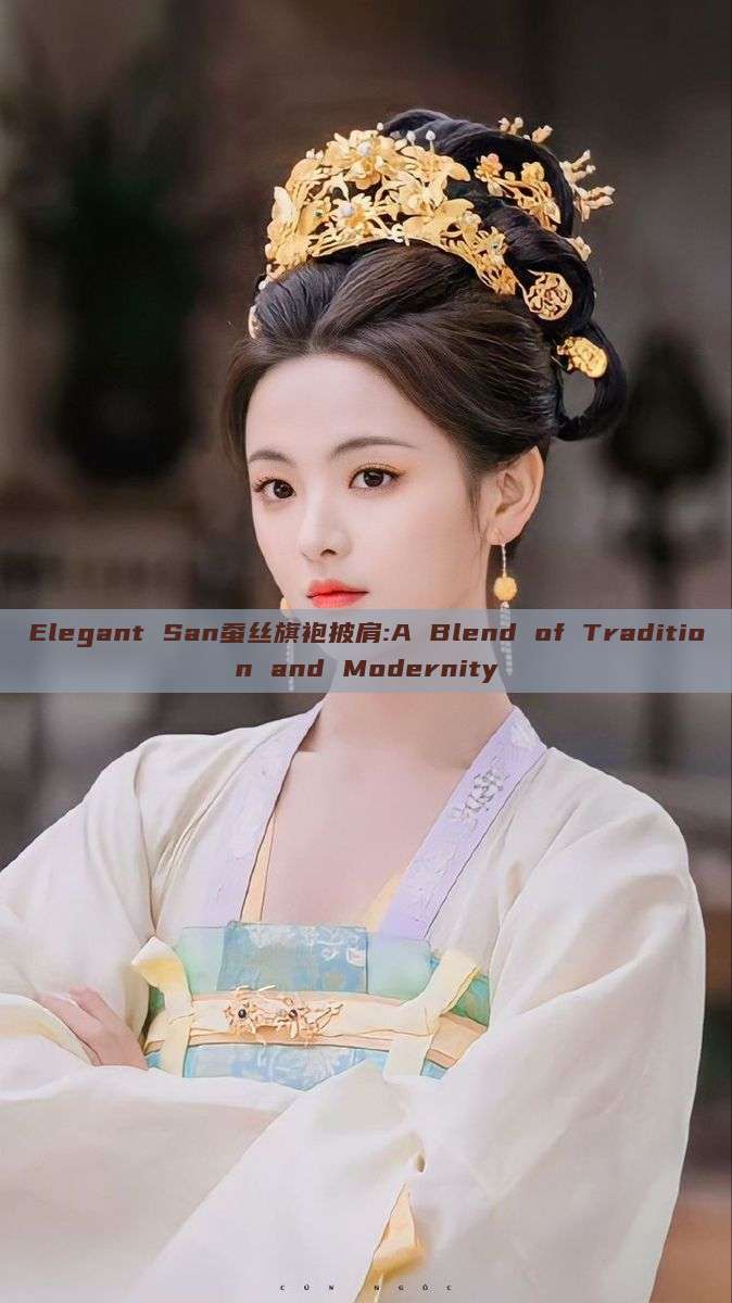 Elegant San蚕丝旗袍披肩:A Blend of Tradition and Modernity Elegant San蚕丝旗袍披肩:A Blend of Tradition and Modernity