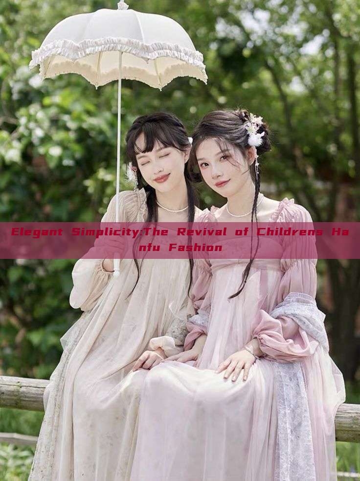 Elegant Simplicity:The Revival of Childrens Hanfu Fashion Elegant Simplicity:The Revival of Childrens Hanfu Fashion