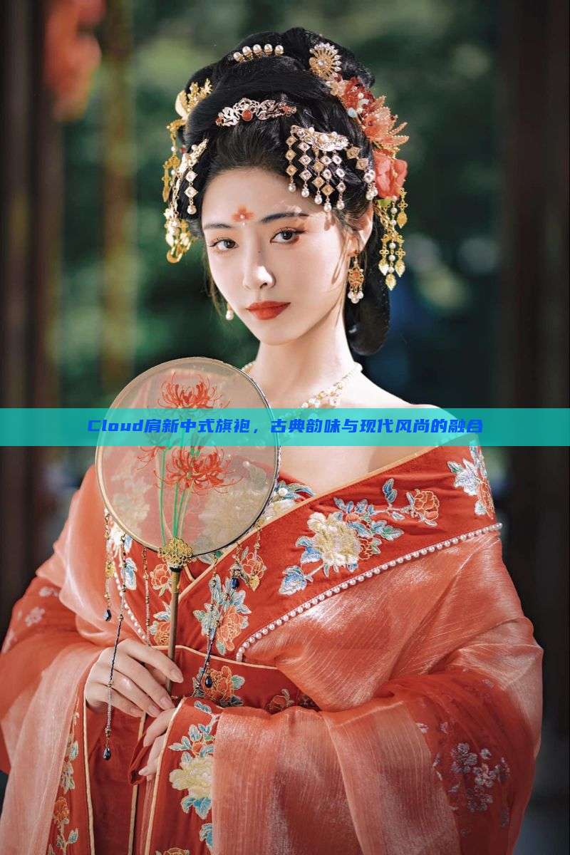 Cloud肩新中式旗袍，古典韵味与现代风尚的融合