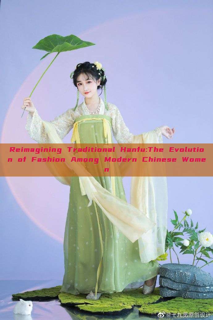 Reimagining Traditional Hanfu:The Evolution of Fashion Among Modern Chinese Women