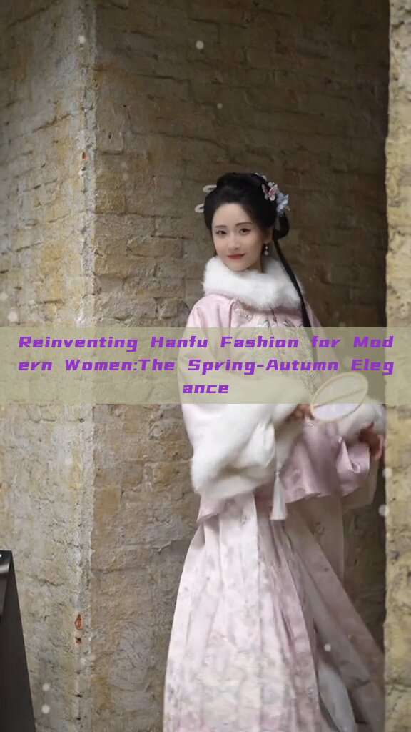 Reinventing Hanfu Fashion for Modern Women:The Spring-Autumn Elegance