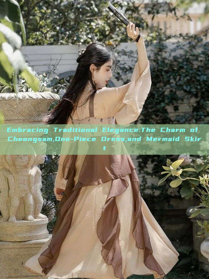 Embracing Traditional Elegance:The Charm of Cheongsam,One-Piece Dress,and Mermaid Skirt