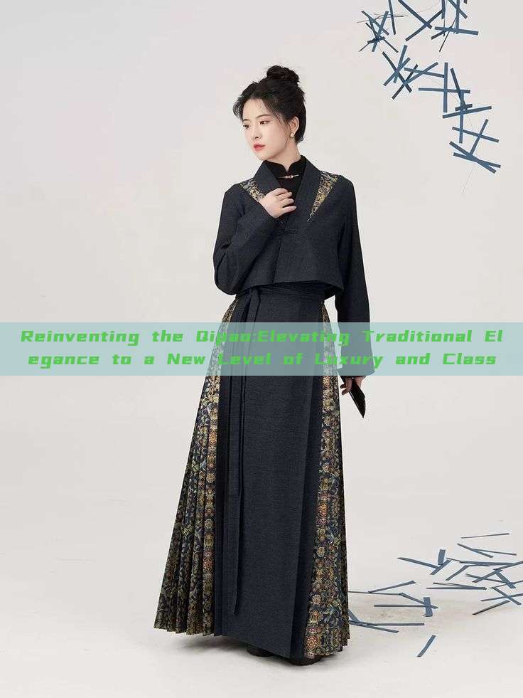 Reinventing the Qipao:Elevating Traditional Elegance to a New Level of Luxury and Class Reinventing the Qipao:Elevating Traditional Elegance to a New Level of Luxury and Class