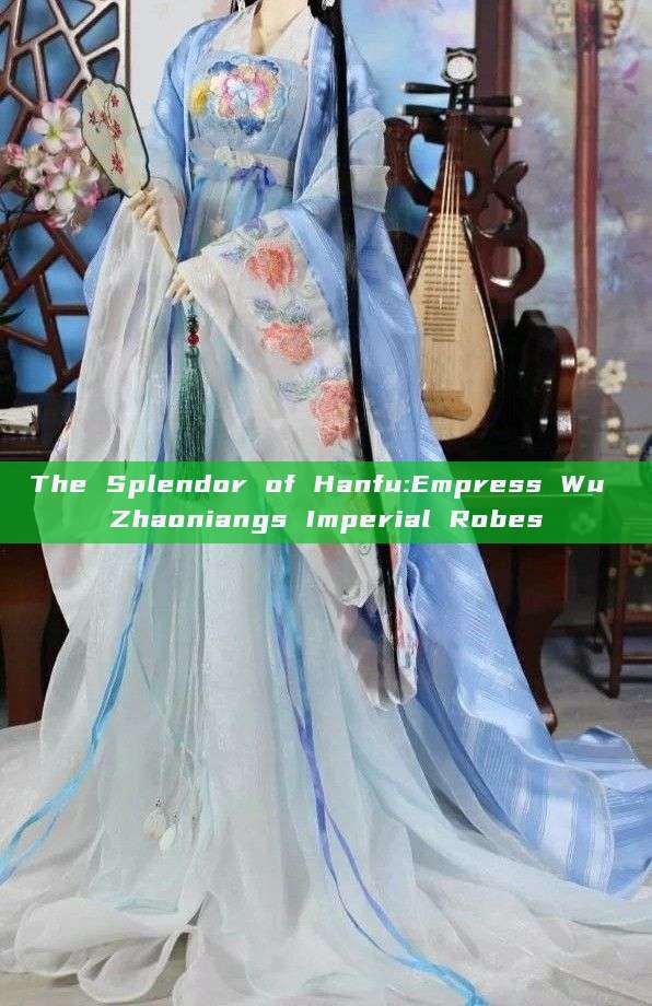 The Splendor of Hanfu:Empress Wu Zhaoniangs Imperial Robes