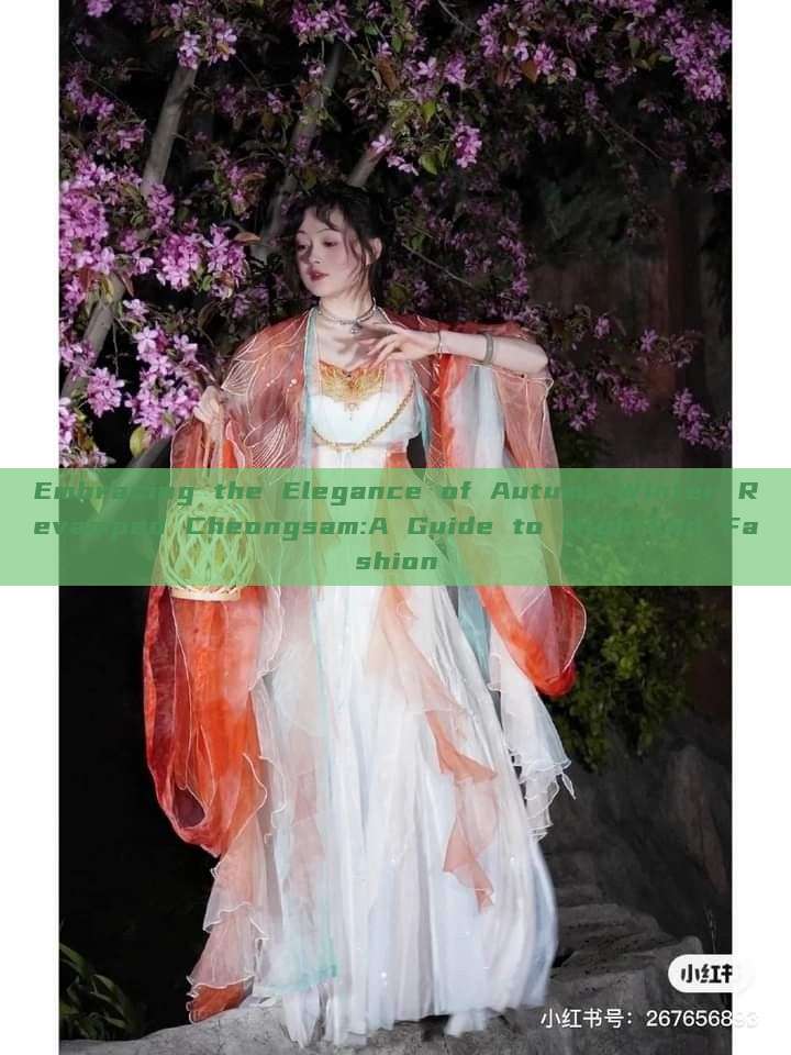 Embracing the Elegance of Autumn-Winter Revamped Cheongsam:A Guide to High-End Fashion