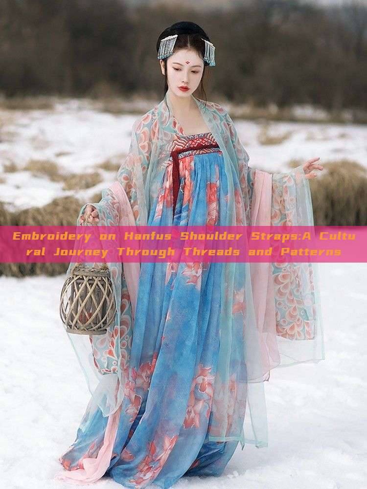 Embroidery on Hanfus Shoulder Straps:A Cultural Journey Through Threads and Patterns