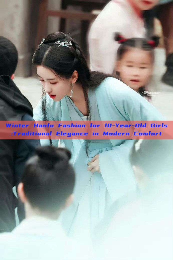 Winter Hanfu Fashion for 10-Year-Old Girls:Traditional Elegance in Modern Comfort