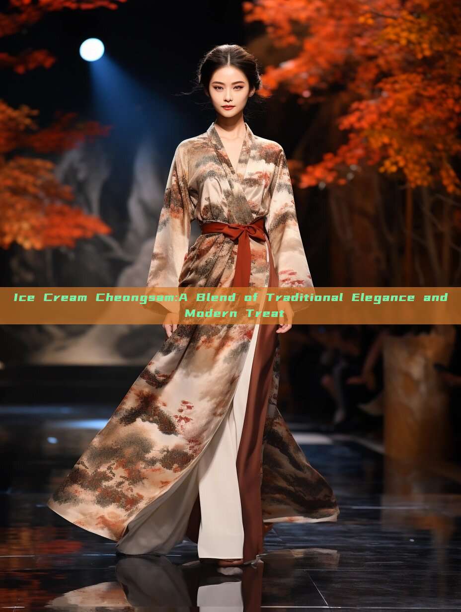 Ice Cream Cheongsam:A Blend of Traditional Elegance and Modern Treat Ice Cream Cheongsam:A Blend of Traditional Elegance and Modern Treat