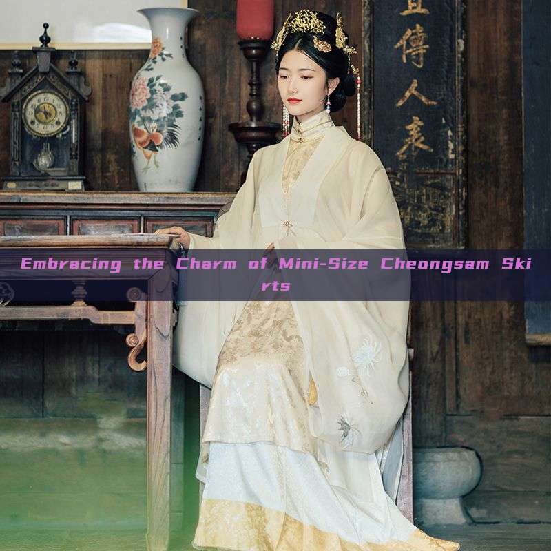 Embracing the Charm of Mini-Size Cheongsam Skirts Embracing the Charm of Mini-Size Cheongsam Skirts