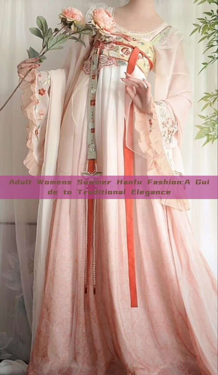 Adult Womens Summer Hanfu Fashion:A Guide to Traditional Elegance Adult Womens Summer Hanfu Fashion:A Guide to Traditional Elegance