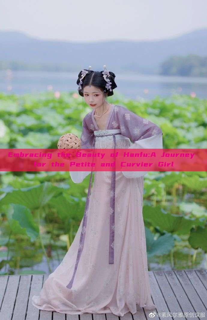 Embracing the Beauty of Hanfu:A Journey for the Petite and Curvier Girl Embracing the Beauty of Hanfu:A Journey for the Petite and Curvier Girl
