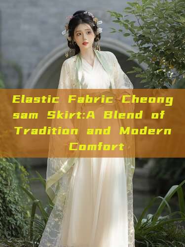 Elastic Fabric Cheongsam Skirt:A Blend of Tradition and Modern Comfort