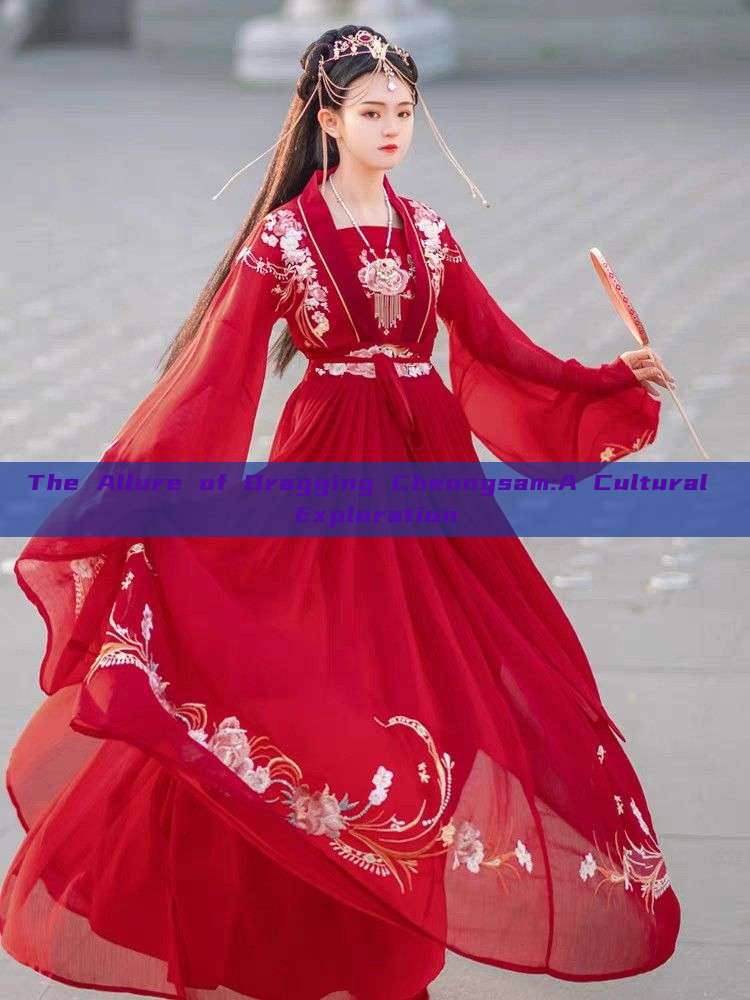The Allure of Dragging Cheongsam:A Cultural Exploration