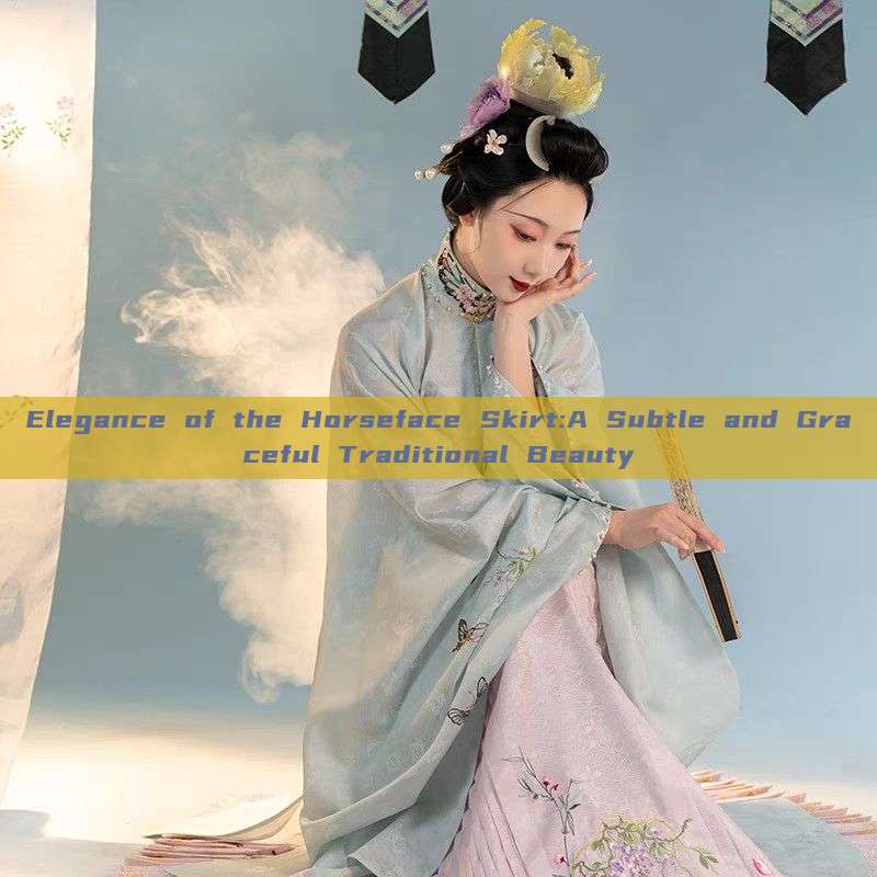 Elegance of the Horseface Skirt:A Subtle and Graceful Traditional Beauty Elegance of the Horseface Skirt:A Subtle and Graceful Traditional Beauty
