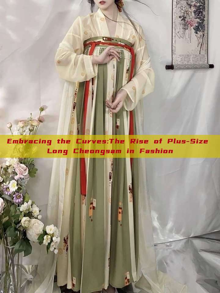 Embracing the Curves:The Rise of Plus-Size Long Cheongsam in Fashion Embracing the Curves:The Rise of Plus-Size Long Cheongsam in Fashion