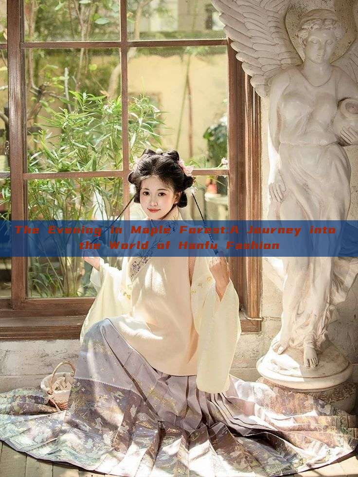 The Evening in Maple Forest:A Journey into the World of Hanfu Fashion