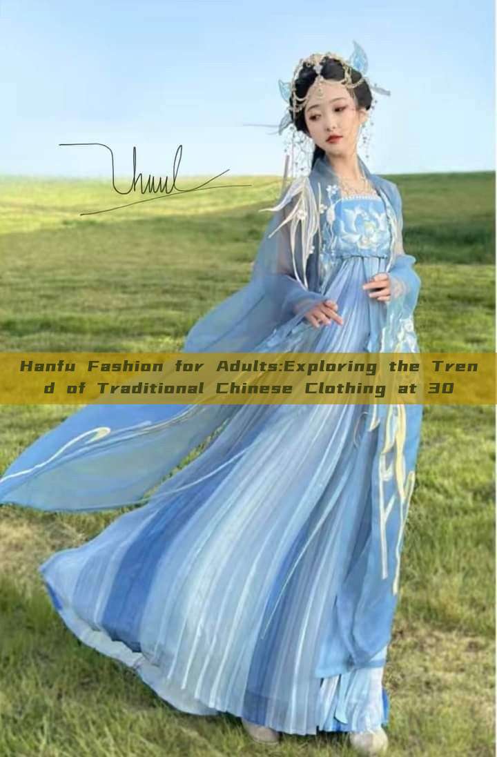 Hanfu Fashion for Adults:Exploring the Trend of Traditional Chinese Clothing at 30
