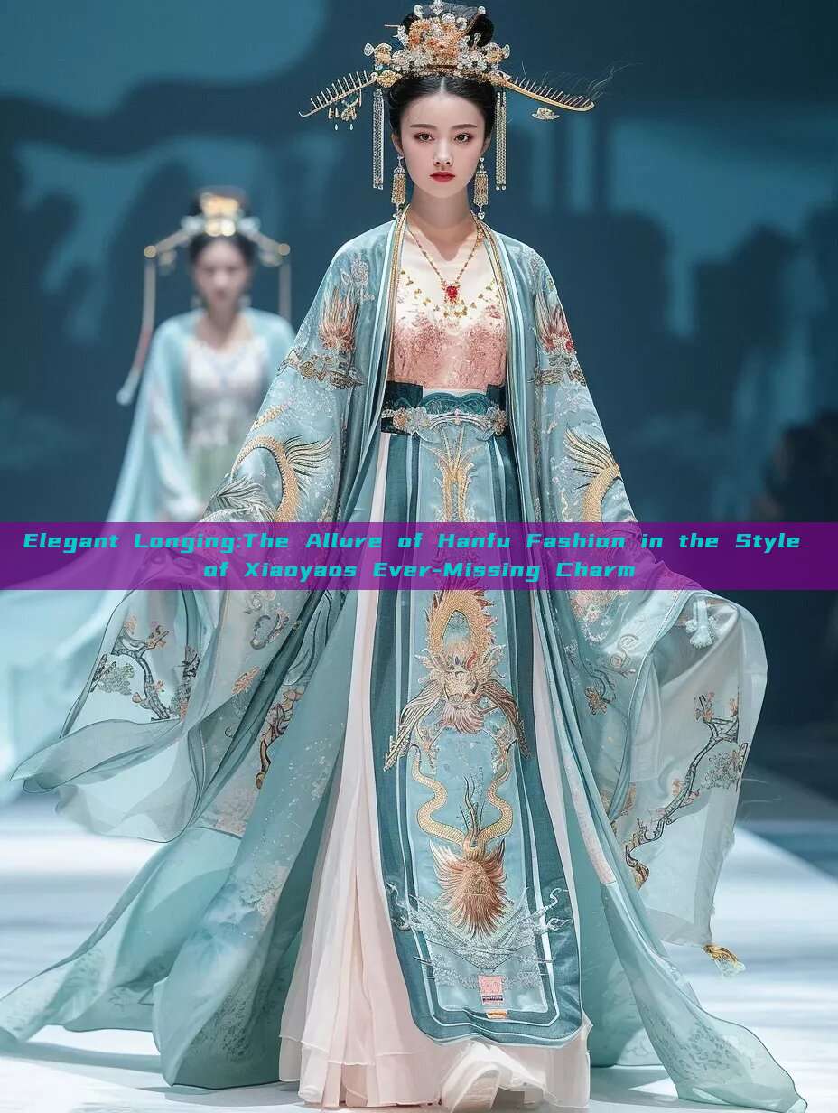 Elegant Longing:The Allure of Hanfu Fashion in the Style of Xiaoyaos Ever-Missing Charm