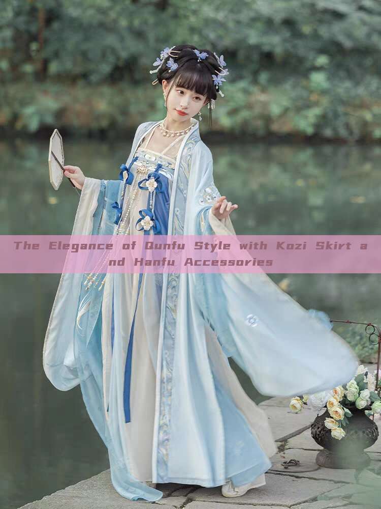 The Elegance of Qunfu Style with Kozi Skirt and Hanfu Accessories The Elegance of Qunfu Style with Kozi Skirt and Hanfu Accessories