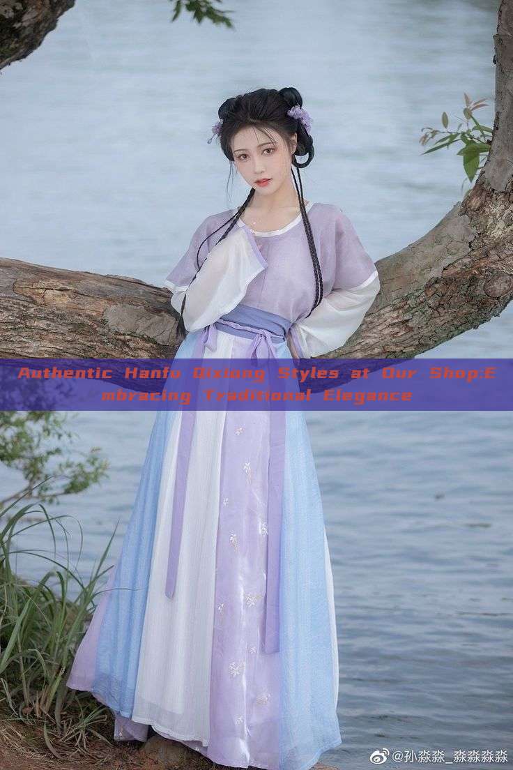 Authentic Hanfu Qixiong Styles at Our Shop:Embracing Traditional Elegance