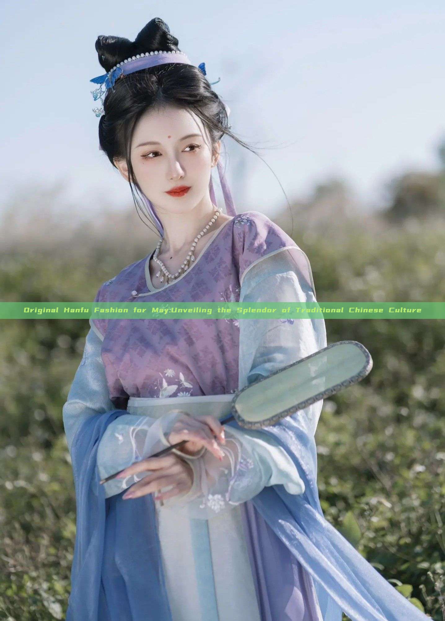 Original Hanfu Fashion for May:Unveiling the Splendor of Traditional Chinese Culture