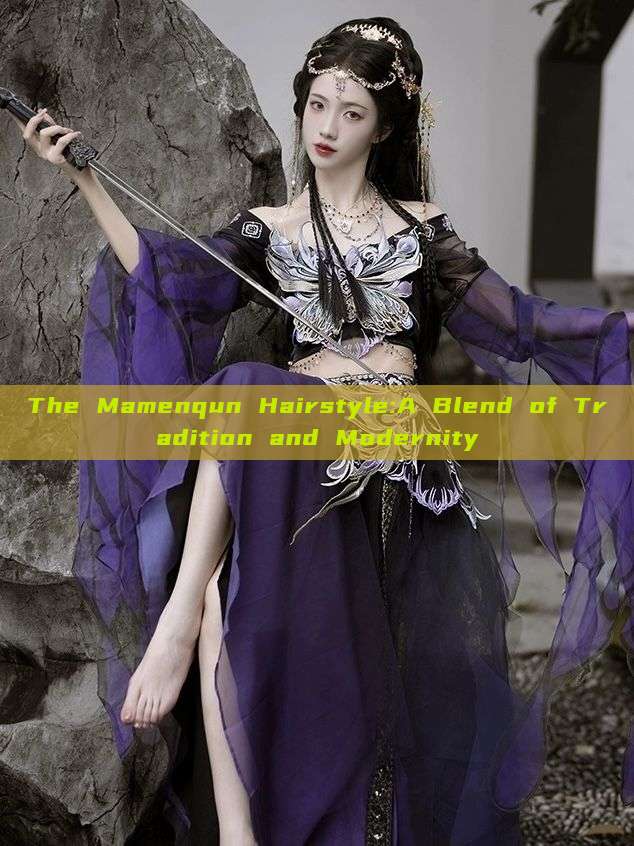 The Mamenqun Hairstyle:A Blend of Tradition and Modernity