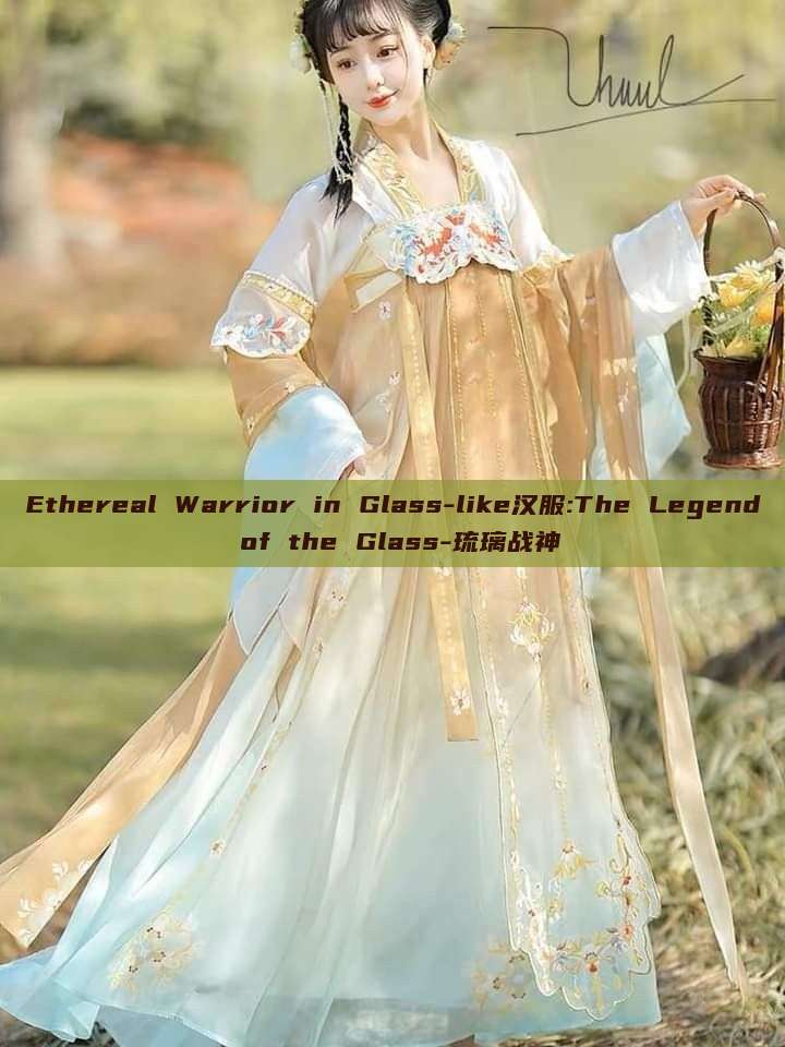 Ethereal Warrior in Glass-like汉服:The Legend of the Glass-琉璃战神