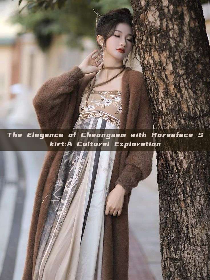 The Elegance of Cheongsam with Horseface Skirt:A Cultural Exploration The Elegance of Cheongsam with Horseface Skirt:A Cultural Exploration