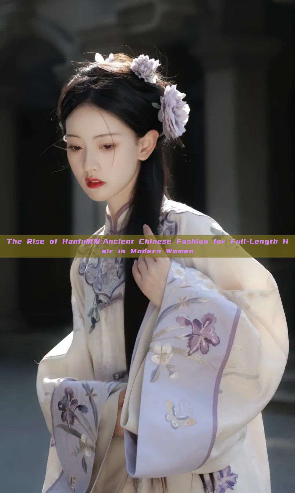 The Rise of Hanfu假发:Ancient Chinese Fashion for Full-Length Hair in Modern Women