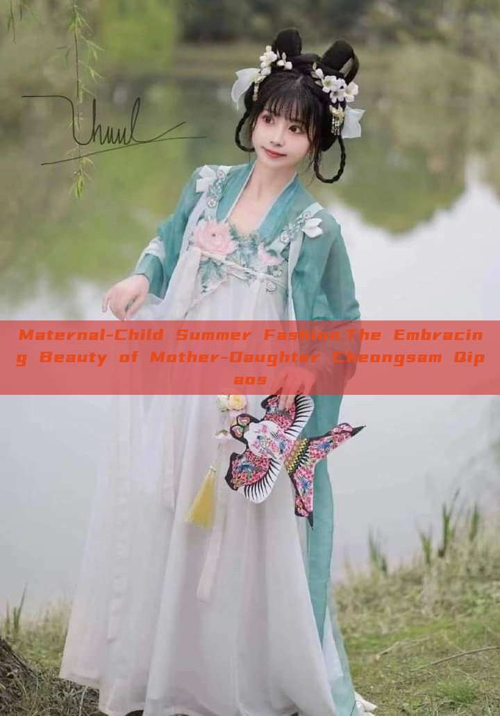 Maternal-Child Summer Fashion:The Embracing Beauty of Mother-Daughter Cheongsam Qipaos