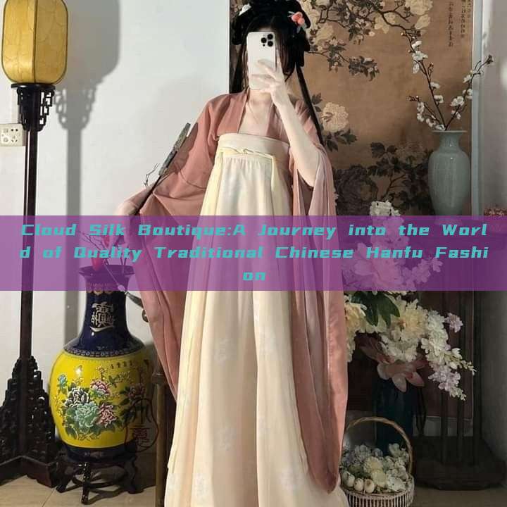 Cloud Silk Boutique:A Journey into the World of Quality Traditional Chinese Hanfu Fashion