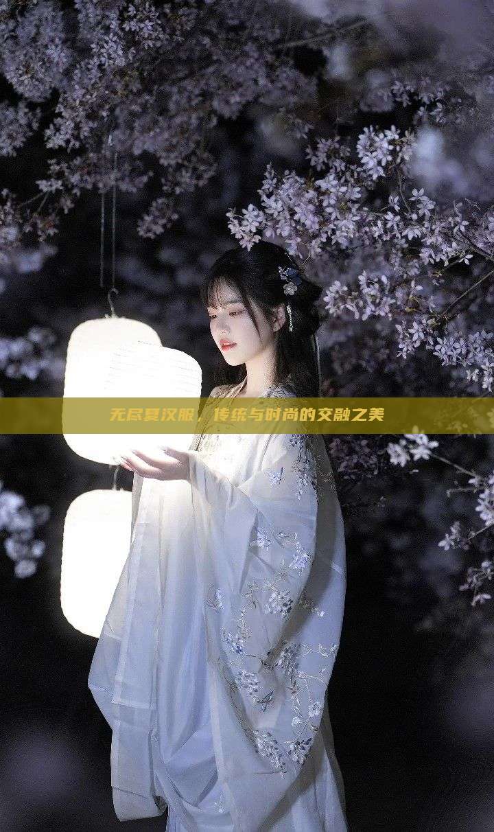 无尽夏汉服，传统与时尚的交融之美