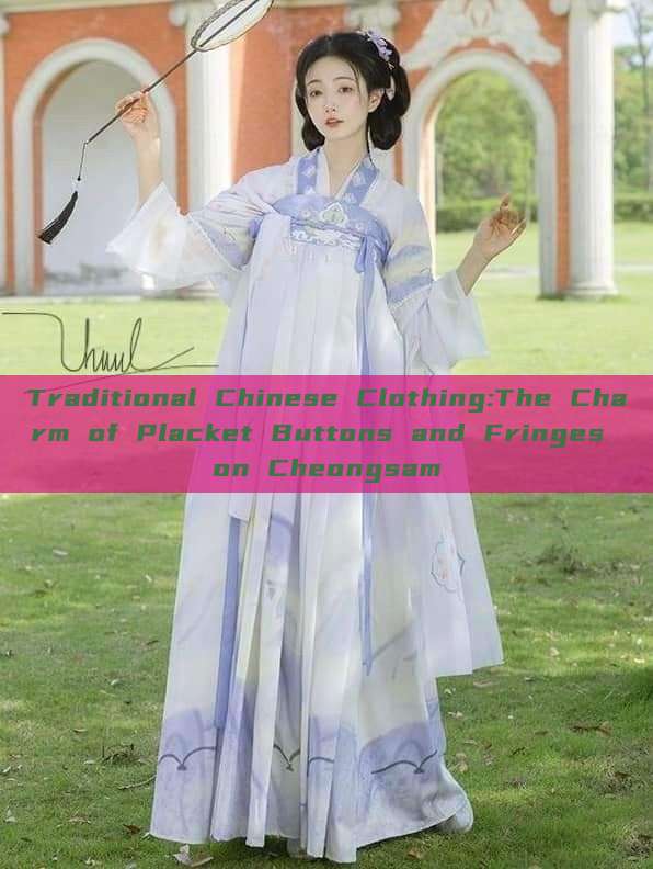 Traditional Chinese Clothing:The Charm of Placket Buttons and Fringes on Cheongsam Traditional Chinese Clothing:The Charm of Placket Buttons and Fringes on Cheongsam