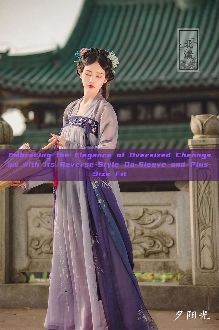 Embracing the Elegance of Oversized Cheongsam with its Reverse-Style Da-Sleeve and Plus-Size Fit Embracing the Elegance of Oversized Cheongsam with its Reverse-Style Da-Sleeve and Plus-Size Fit