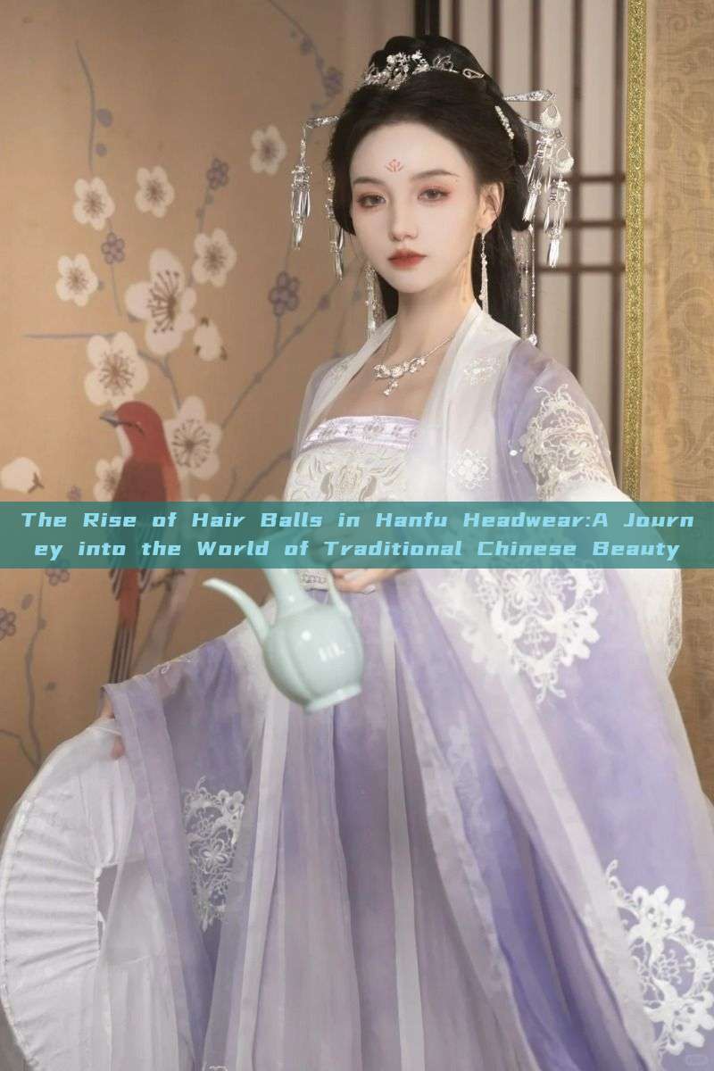The Rise of Hair Balls in Hanfu Headwear:A Journey into the World of Traditional Chinese Beauty The Rise of Hair Balls in Hanfu Headwear:A Journey into the World of Traditional Chinese Beauty