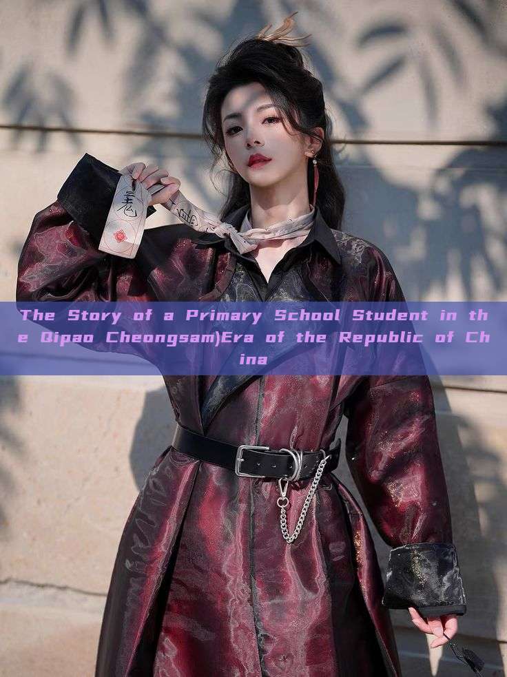 The Story of a Primary School Student in the Qipao Cheongsam)Era of the Republic of China The Story of a Primary School Student in the Qipao Cheongsam)Era of the Republic of China