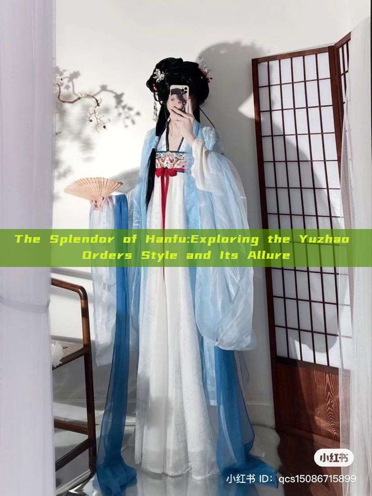 The Splendor of Hanfu:Exploring the Yuzhao Orders Style and Its Allure