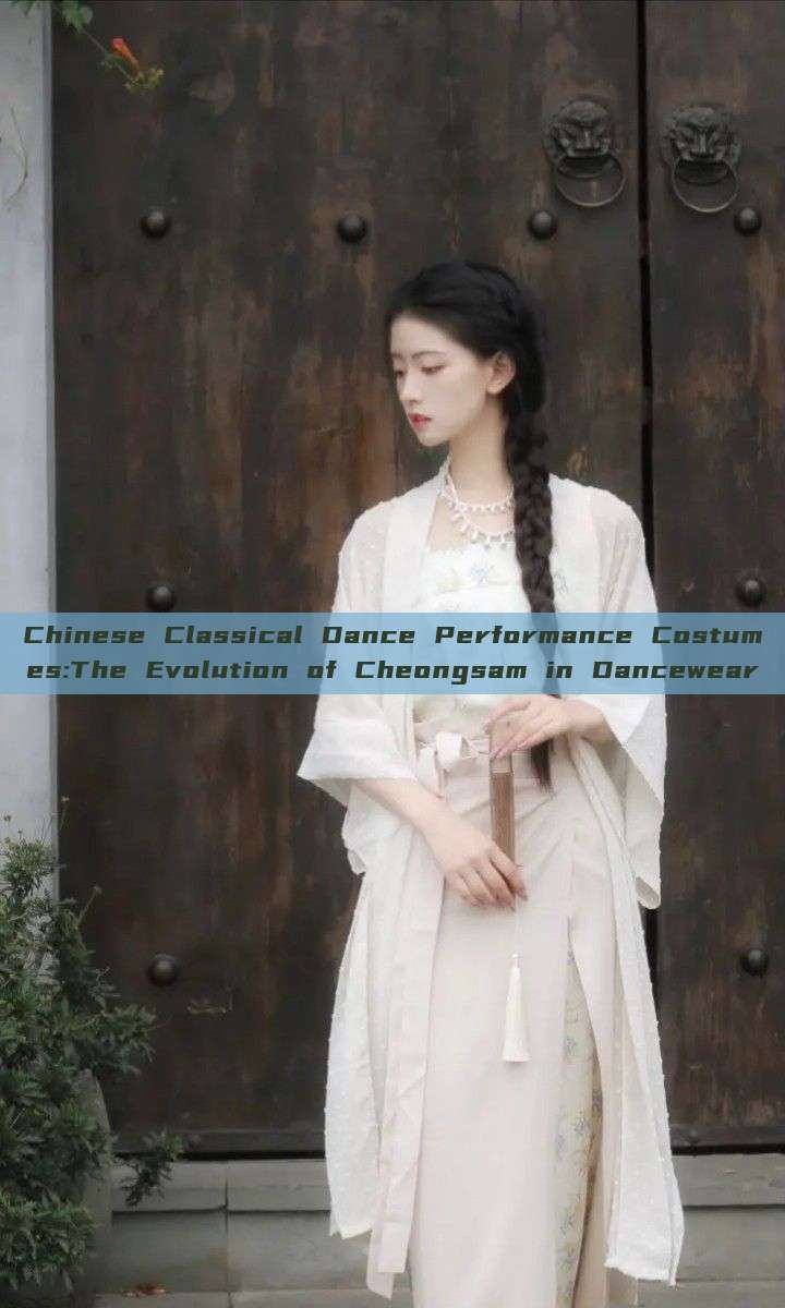 Chinese Classical Dance Performance Costumes:The Evolution of Cheongsam in Dancewear