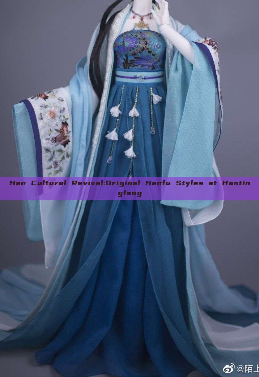 Han Cultural Revival:Original Hanfu Styles at Hantingfang