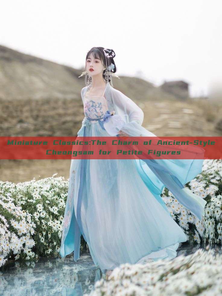 Miniature Classics:The Charm of Ancient-Style Cheongsam for Petite Figures
